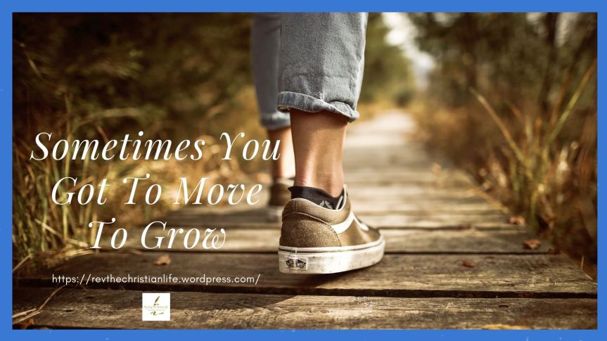 Be Encouraged - Sometimes You Got To Move To Grow